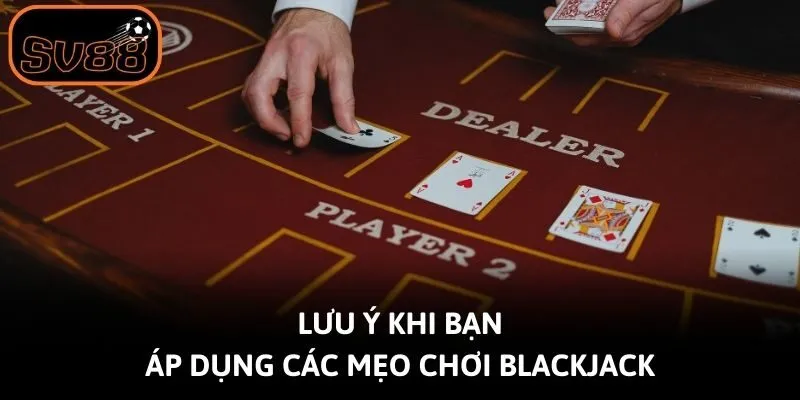 Lưu ý khi bạn áp dụng các mẹo chơi Blackjack