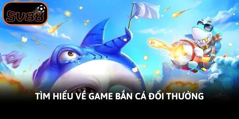 Tìm hiểu về game bắn cá đổi thưởng